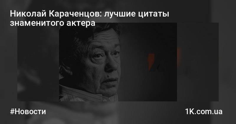 Лучшие цитаты любимого актера Николая Караченцова